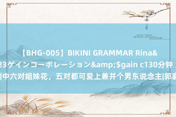 【BHG-005】BIKINI GRAMMAR Rina</a>2017-04-23ゲインコーポレーション&$gain c130分钟 武侠剧中六对姐妹花，五对都可爱上兼并个男东说念主|郭襄|萧峰|郭芙|乔峰|杨过|阿朱|陈家洛