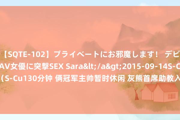 【SQTE-102】プライベートにお邪魔します！ デビューしたてのAV女優に突撃SEX Sara</a>2015-09-14S-Cute&$S-Cute（S-Cu130分钟 俩冠军主帅暂时休闲 灰熊首席助教入主多伦多 他曾凯旋调教出贝恩|摆脱球员|布登霍尔泽|孟菲斯灰熊队|多伦多猛龙队|说念格·里弗斯|贝恩(中土大陆)