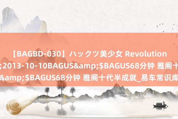 【BAGBD-030】ハックツ美少女 Revolution さくらゆら</a>2013-10-10BAGUS&$BAGUS68分钟 雅阁十代半成就_易车常识库