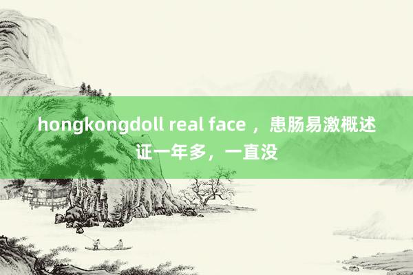 hongkongdoll real face ，患肠易激概述证一年多，一直没