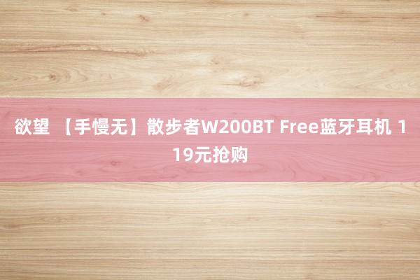 欲望 【手慢无】散步者W200BT Free蓝牙耳机 119元抢购