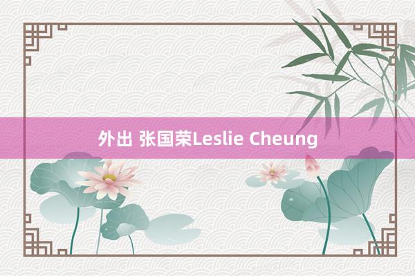 外出 张国荣Leslie Cheung