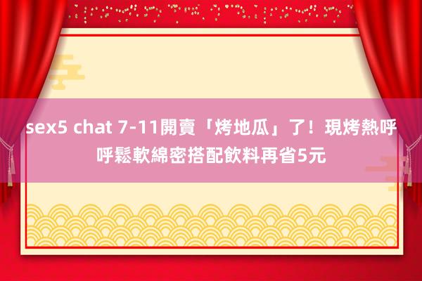 sex5 chat 7-11開賣「烤地瓜」了！現烤熱呼呼鬆軟綿密　搭配飲料再省5元